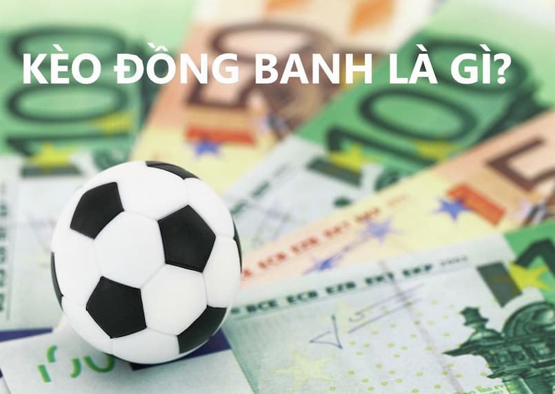 Bạn đã biết khái niệm kèo đồng banh là gì chưa? 