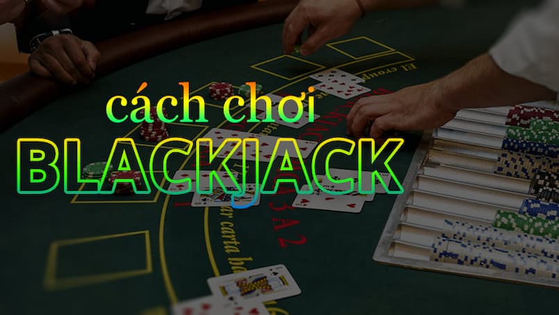 Tìm hiểu cách chơi blackjack 